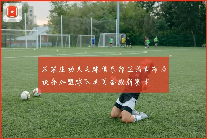 石家庄功夫足球俱乐部正式宣布马俊亮加盟球队共同奋战新赛季
