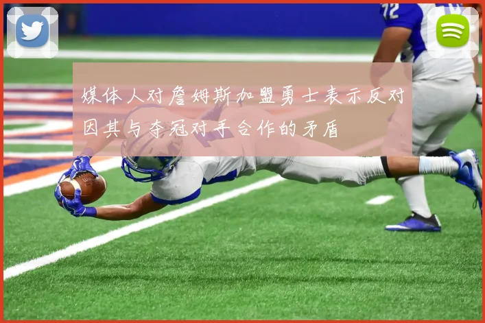 媒体人对詹姆斯加盟勇士表示反对因其与夺冠对手合作的矛盾