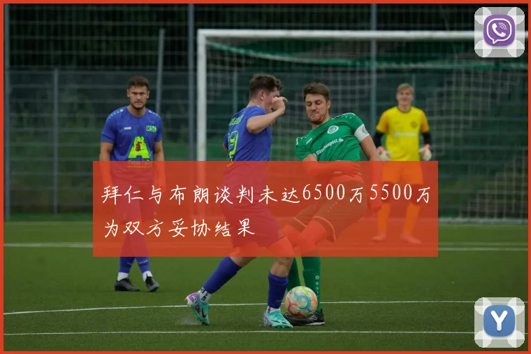 拜仁与布朗谈判未达6500万5500万为双方妥协结果