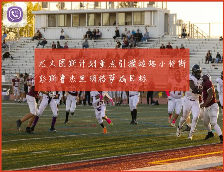 尤文图斯计划重点引援边路小将斯彭斯鲁杰里明格萨成目标