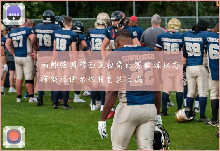 纳帅强调穆西亚拉需比赛锻炼状态布朗诺伊尔也将首发出战