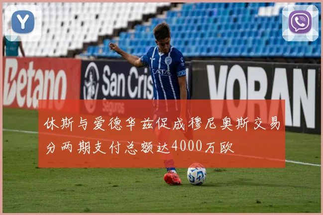 休斯与爱德华兹促成穆尼奥斯交易分两期支付总额达4000万欧
